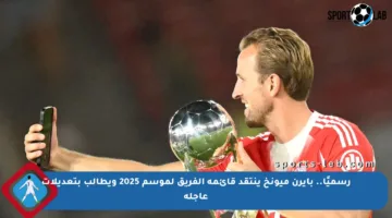 رسميًا.. بايرن ميونخ ينتقد قائمة الفريق لموسم 2025 ويطالب بتعديلات عاجلة